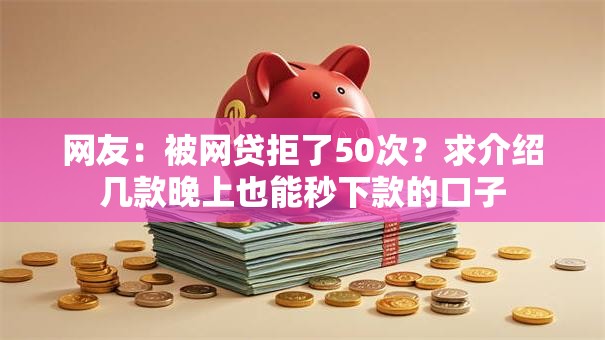 网友：被网贷拒了50次？求介绍几款晚上也能秒下款的口子