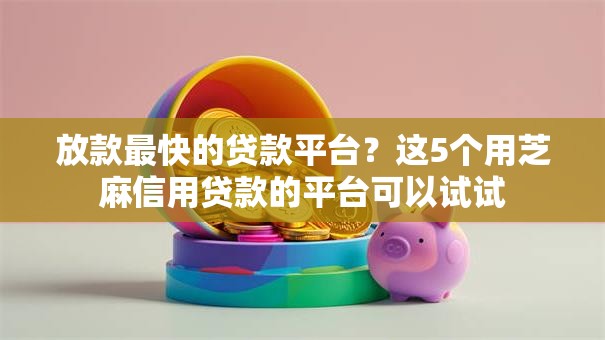 放款最快的贷款平台?这5个用芝麻信用贷款的平台可以试试 放款最快的贷款平台?这5个用芝麻信用贷款的平台可以试试
