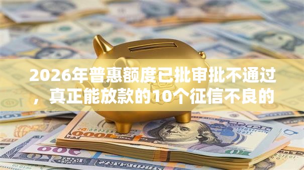 2026年普惠额度已批审批不通过,真正能放款的10个征信不良的黑户在平台可以借款推荐 2026年普惠额度已批审批不通过,真正能放款的10个征信不良的黑户在平台可以借款推荐