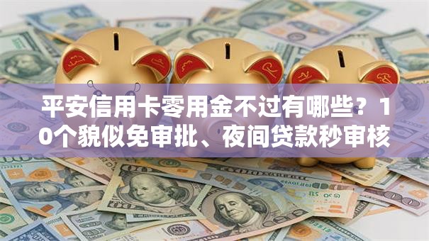 平安信用卡零用金不过有哪些？10个貌似免审批、夜间贷款秒审核秒下款的平台合集