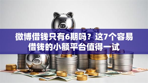 微博借钱只有6期吗？这7个容易借钱的小额平台值得一试