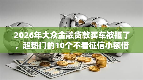 2026年大众金融贷款买车被拒了,超热门的10个不看征信小额借钱的app推荐 2026年大众金融贷款买车被拒了,超热门的10个不看征信小额借钱的app推荐