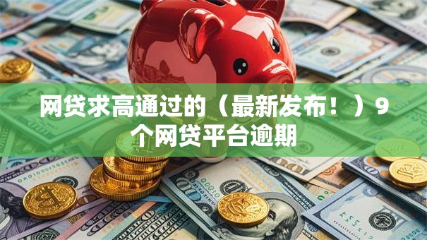 网贷求高通过的（最新发布！）9个网贷平台逾期