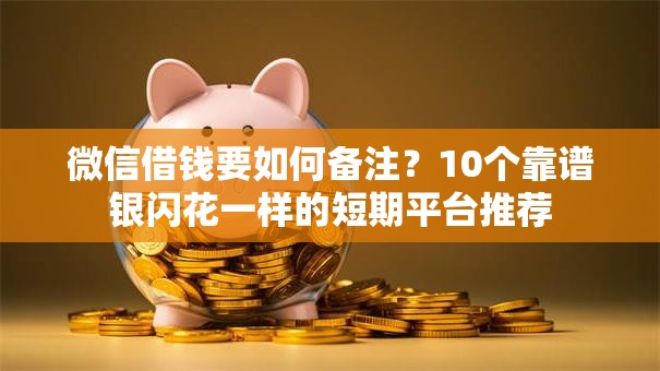 微信借钱要如何备注?10个靠谱银闪花一样的短期平台推荐 微信借钱要如何备注?10个靠谱银闪花一样的短期平台推荐