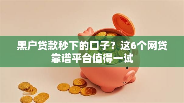 黑户贷款秒下的口子?这6个网贷靠谱平台值得一试 黑户贷款秒下的口子?这6个网贷靠谱平台值得一试