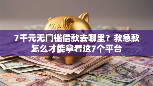 7千元无门槛借款去哪里?救急款怎么才能拿看这7个平台 7千元无门槛借款去哪里?救急款怎么才能拿看这7个平台