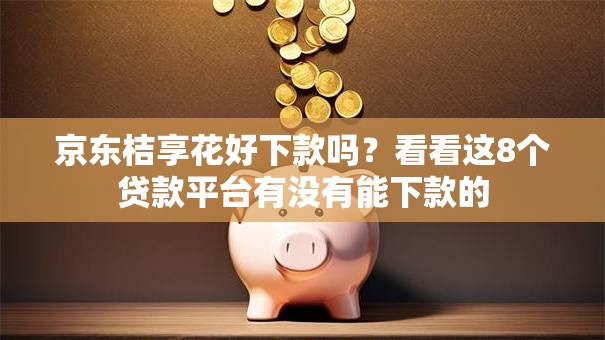 京东桔享花好下款吗?看看这8个贷款平台有没有能下款的 京东桔享花好下款吗?看看这8个贷款平台有没有能下款的