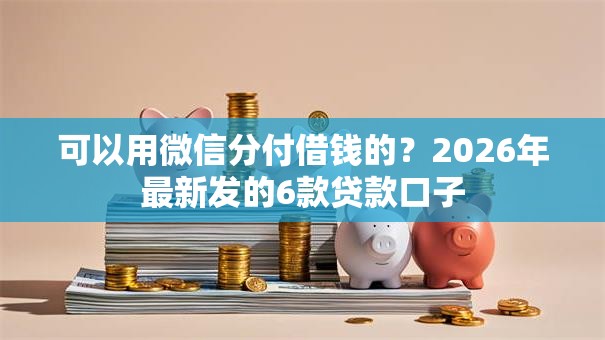 可以用微信分付借钱的？2026年最新发的6款贷款口子