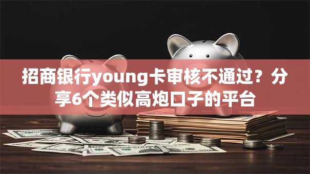 招商银行young卡审核不通过?分享6个类似高炮口子的平台 招商银行young卡审核不通过?分享6个类似高炮口子的平台