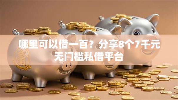 哪里可以借一百?分享8个7千元无门槛私借平台 哪里可以借一百?分享8个7千元无门槛私借平台