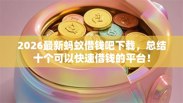 2026最新蚂蚁借钱吧下载,总结十个可以快速借钱的平台! 2026最新蚂蚁借钱吧下载,总结十个可以快速借钱的平台!