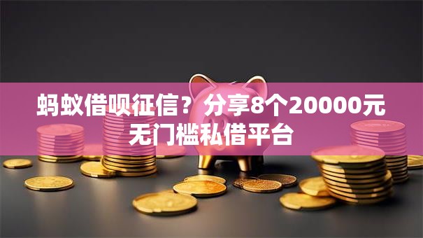 蚂蚁借呗征信？分享8个20000元无门槛私借平台