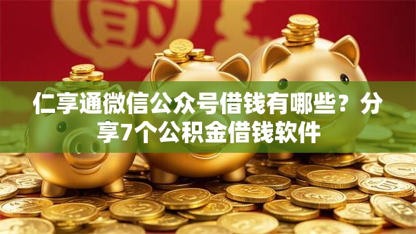 仁享通微信公众号借钱有哪些？分享7个公积金借钱软件