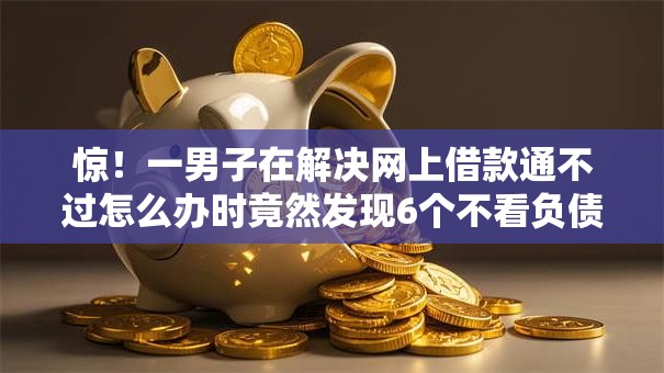 惊！一男子在解决网上借款通不过怎么办时竟然发现6个不看负债查询的软件，事后分享了出来
