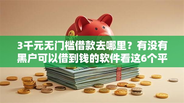 3千元无门槛借款去哪里?有没有黑户可以借到钱的软件看这6个平台 3千元无门槛借款去哪里?有没有黑户可以借到钱的软件看这6个平台