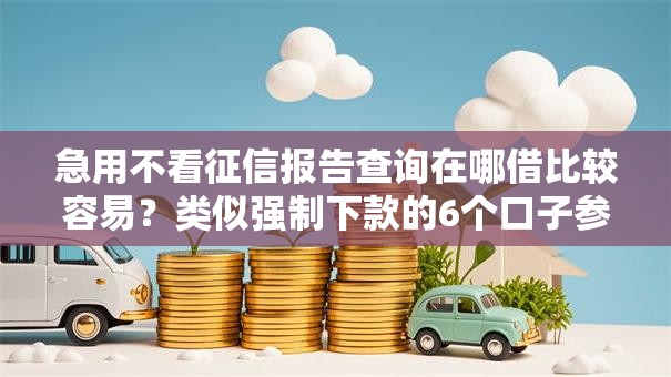 急用不看征信报告查询在哪借比较容易?类似强制下款的6个口子参考 急用不看征信报告查询在哪借比较容易?类似强制下款的6个口子参考