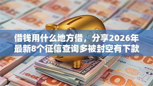 借钱用什么地方借,分享2026年最新8个征信查询多被封空有下款的小额短期网贷口子 借钱用什么地方借,分享2026年最新8个征信查询多被封空有下款的小额短期网贷口子