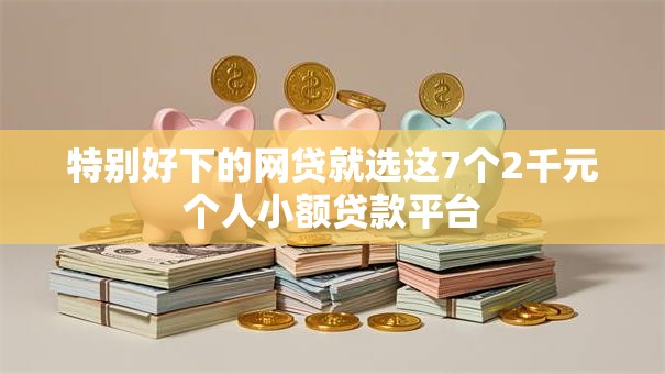 特别好下的网贷就选这7个2千元个人小额贷款平台 特别好下的网贷就选这7个2千元个人小额贷款平台