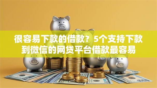 很容易下款的借款？5个支持下款到微信的网贷平台借款最容易