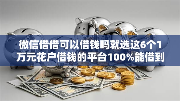 微信借借可以借钱吗就选这6个1万元花户借钱的平台100%能借到
