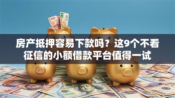 房产抵押容易下款吗？这9个不看征信的小额借款平台值得一试