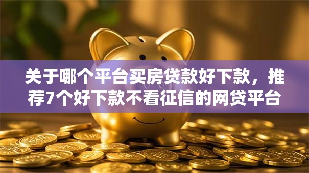 关于哪个平台买房贷款好下款,推荐7个好下款不看征信的网贷平台给你 关于哪个平台买房贷款好下款,推荐7个好下款不看征信的网贷平台给你
