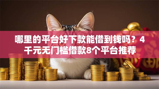 哪里的平台好下款能借到钱吗?4千元无门槛借款8个平台推荐 哪里的平台好下款能借到钱吗?4千元无门槛借款8个平台推荐