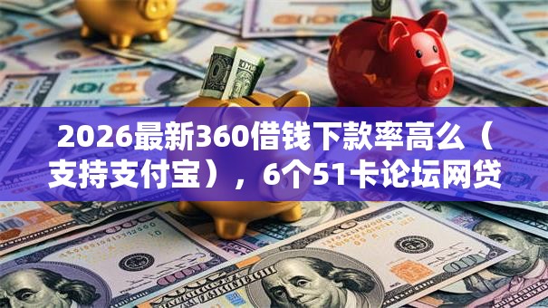 2026最新360借钱下款率高么(支持支付宝),6个51卡论坛网贷口子无私分享 2026最新360借钱下款率高么(支持支付宝),6个51卡论坛网贷口子无私分享