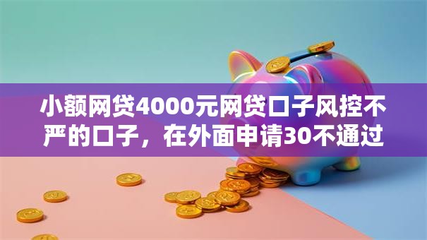 小额网贷4000元网贷口子风控不严的口子，在外面申请30不通过的8个平台介绍