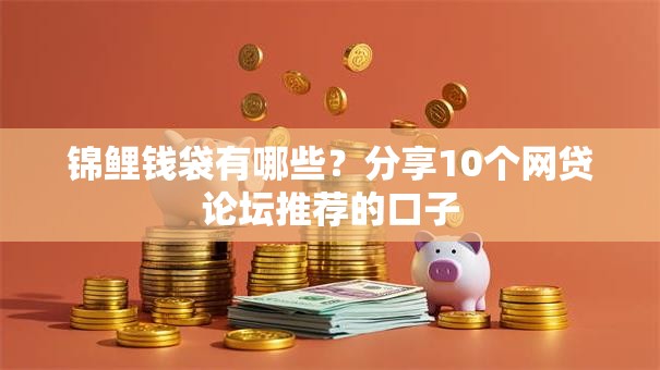 锦鲤钱袋有哪些?分享10个网贷论坛推荐的口子 锦鲤钱袋有哪些?分享10个网贷论坛推荐的口子