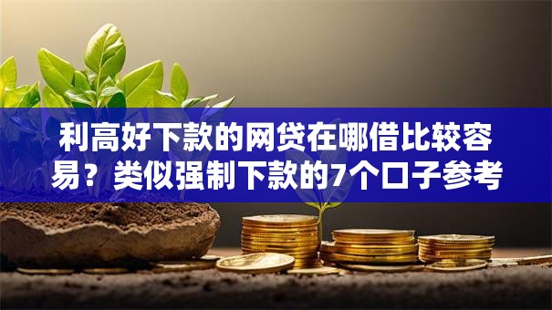 利高好下款的网贷在哪借比较容易?类似强制下款的7个口子参考 利高好下款的网贷在哪借比较容易?类似强制下款的7个口子参考
