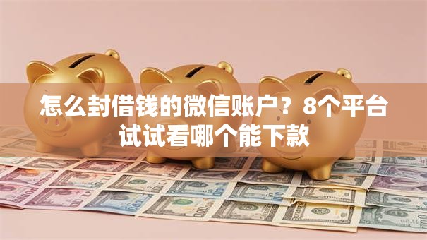 怎么封借钱的微信账户?8个平台试试看哪个能下款 怎么封借钱的微信账户?8个平台试试看哪个能下款