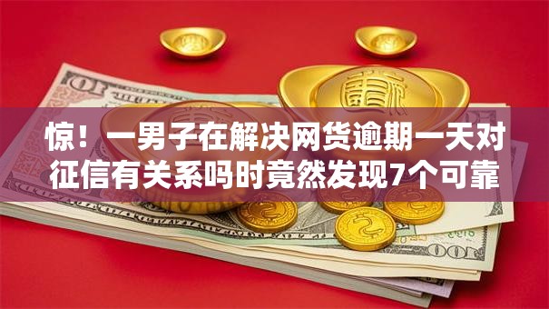 惊!一男子在解决网货逾期一天对征信有关系吗时竟然发现7个可靠的贷款平台,事后分享了出来 惊!一男子在解决网货逾期一天对征信有关系吗时竟然发现7个可靠的贷款平台,事后分享了出来