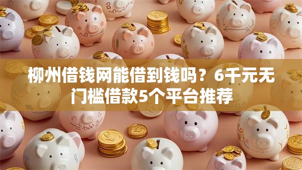柳州借钱网能借到钱吗？6千元无门槛借款5个平台推荐