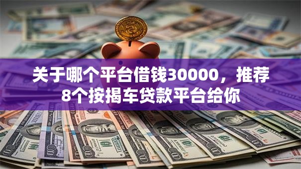 关于哪个平台借钱30000,推荐8个按揭车贷款平台给你 关于哪个平台借钱30000,推荐8个按揭车贷款平台给你