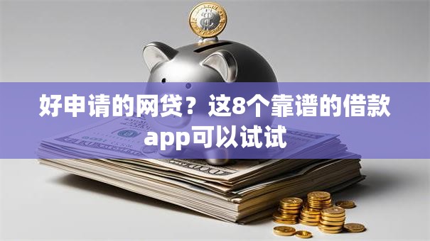 好申请的网贷?这8个靠谱的借款app可以试试 好申请的网贷?这8个靠谱的借款app可以试试