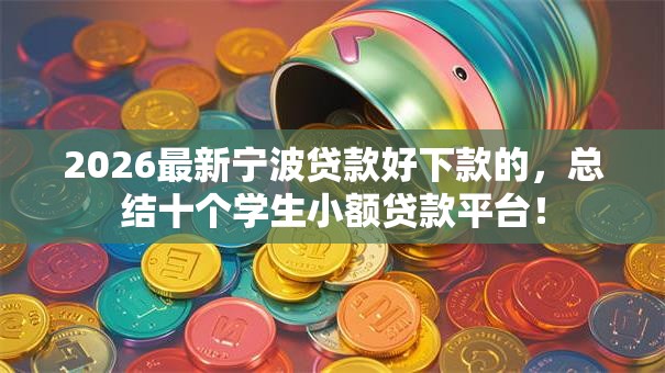 2026最新宁波贷款好下款的,总结十个学生小额贷款平台! 2026最新宁波贷款好下款的,总结十个学生小额贷款平台!