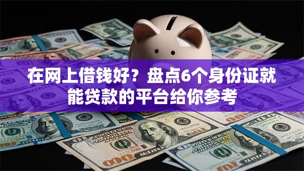 在网上借钱好？盘点6个身份证就能贷款的平台给你参考