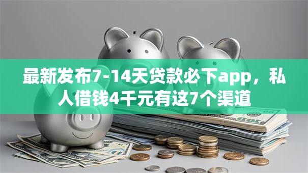 最新发布7-14天贷款必下app,私人借钱4千元有这7个渠道 最新发布7-14天贷款必下app,私人借钱4千元有这7个渠道