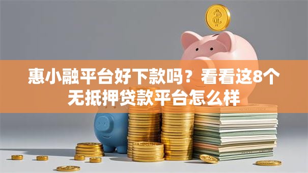 惠小融平台好下款吗?看看这8个无抵押贷款平台怎么样 惠小融平台好下款吗?看看这8个无抵押贷款平台怎么样
