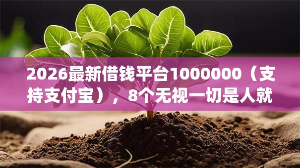 2026最新借钱平台1000000(支持支付宝),8个无视一切是人就下款app无私分享 2026最新借钱平台1000000(支持支付宝),8个无视一切是人就下款app无私分享