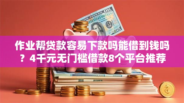 作业帮贷款容易下款吗能借到钱吗?4千元无门槛借款8个平台推荐 作业帮贷款容易下款吗能借到钱吗?4千元无门槛借款8个平台推荐