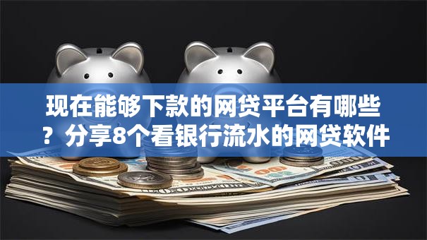 现在能够下款的网贷平台有哪些?分享8个看银行流水的网贷软件 现在能够下款的网贷平台有哪些?分享8个看银行流水的网贷软件
