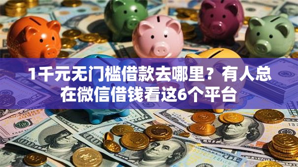 1千元无门槛借款去哪里?有人总在微信借钱看这6个平台 1千元无门槛借款去哪里?有人总在微信借钱看这6个平台