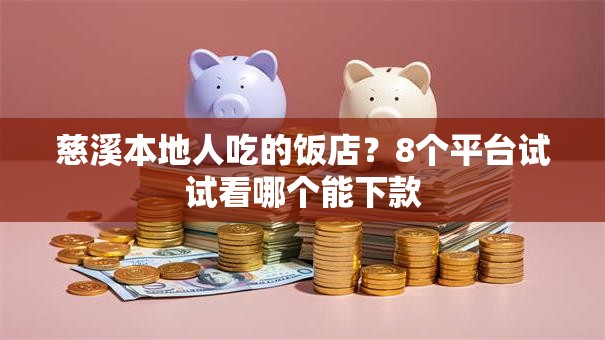 慈溪本地人吃的饭店?8个平台试试看哪个能下款 慈溪本地人吃的饭店?8个平台试试看哪个能下款