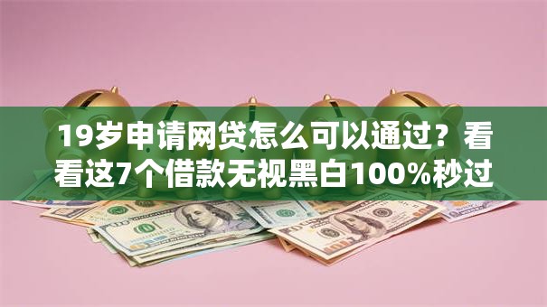 19岁申请网贷怎么可以通过？看看这7个借款无视黑白100%秒过怎么样