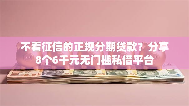 不看征信的正规分期贷款？分享8个6千元无门槛私借平台