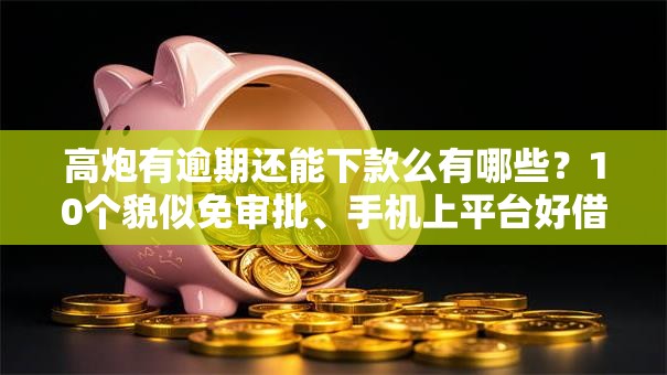 高炮有逾期还能下款么有哪些？10个貌似免审批、手机上平台好借钱合集
