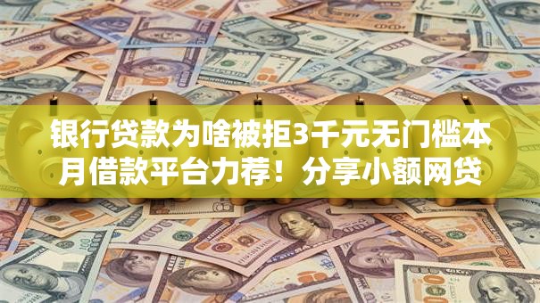 银行贷款为啥被拒3千元无门槛本月借款平台力荐!分享小额网贷口子3千元无门槛借款 银行贷款为啥被拒3千元无门槛本月借款平台力荐!分享小额网贷口子3千元无门槛借款