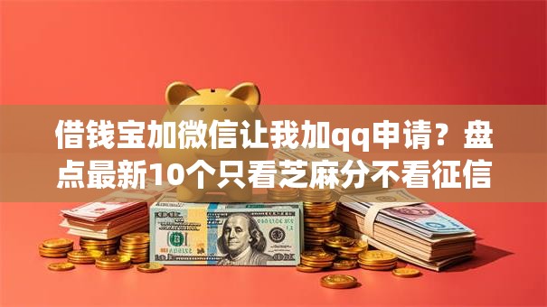 借钱宝加微信让我加qq申请?盘点最新10个只看芝麻分不看征信的纯线上审批平台 借钱宝加微信让我加qq申请?盘点最新10个只看芝麻分不看征信的纯线上审批平台